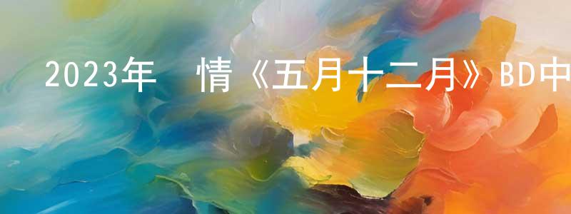安紅紅的動漫綜藝大全,2023年劇情《五月十二月》BD中英雙字迅雷下載_深夜電影